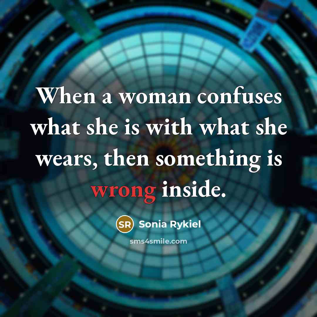 “When a woman confuses what she is with what she wears, then something is wrong inside.” quote by Sonia Rykiel