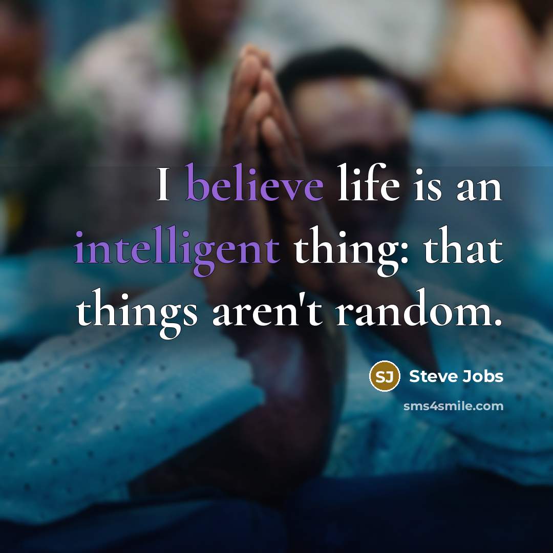 “I believe life is an intelligent thing: that things aren't…” quote by Steve Jobs