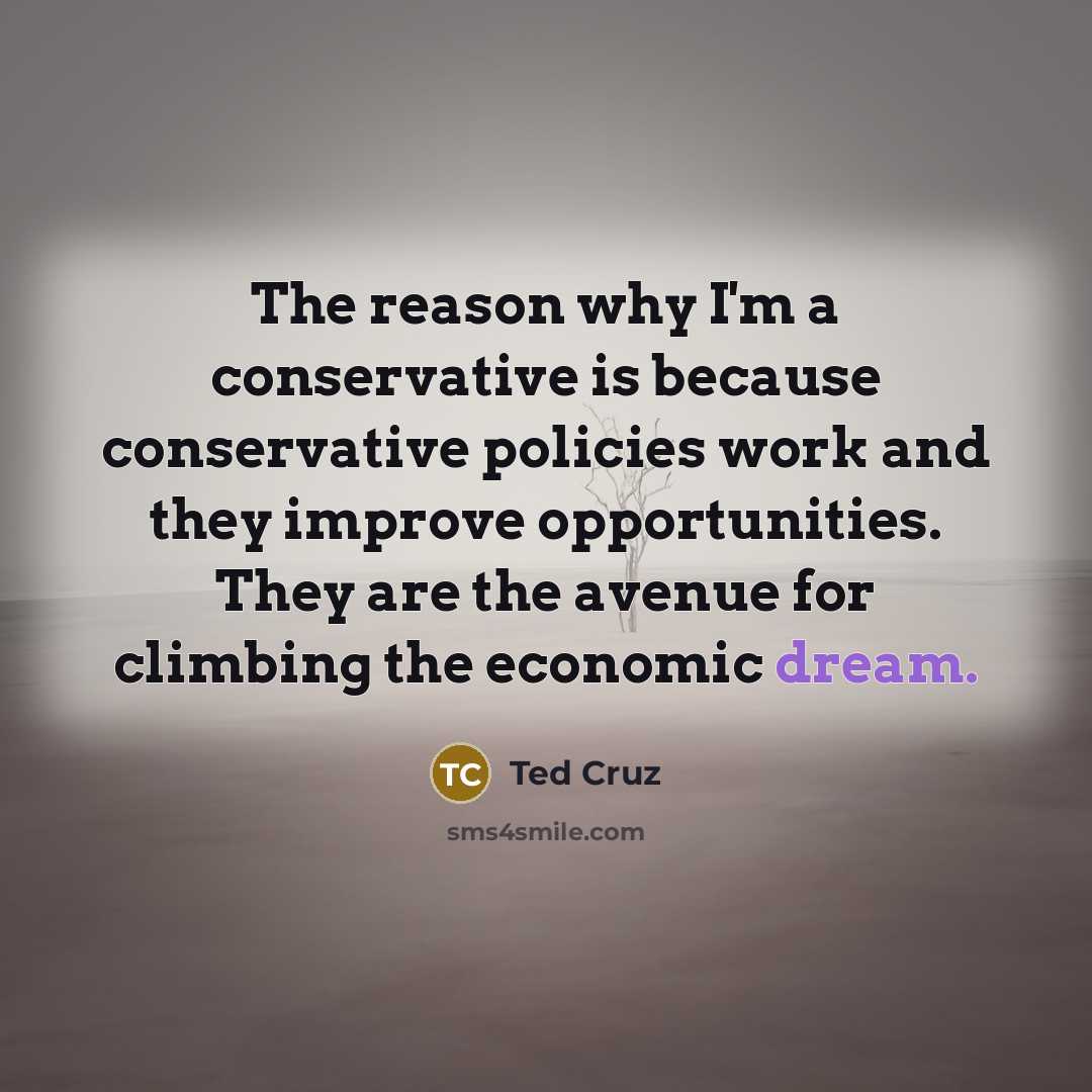 “The reason why I'm a conservative is because conservative policies…” quote by Ted Cruz