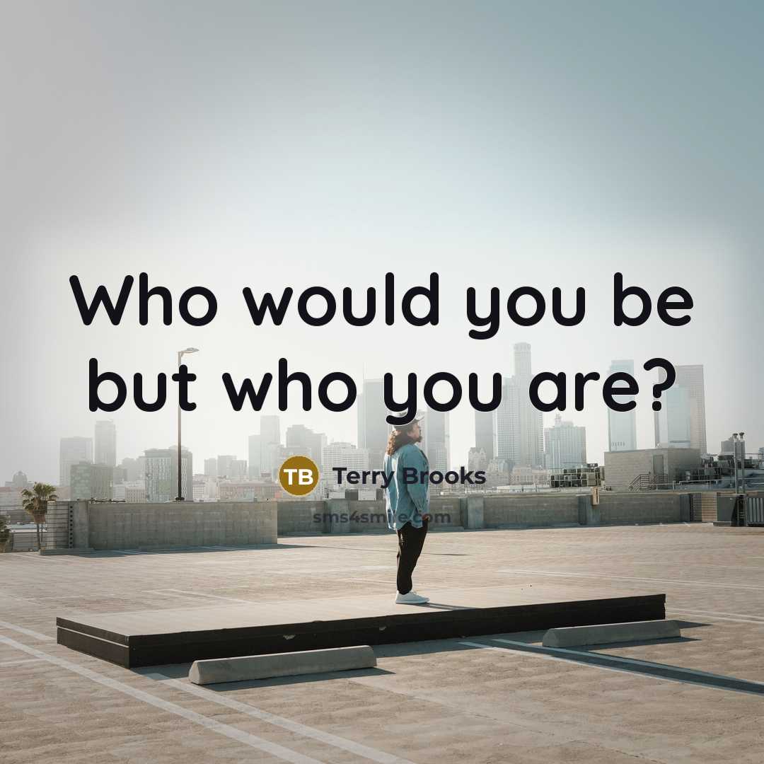 “Who would you be but who you are?…” quote by Terry Brooks