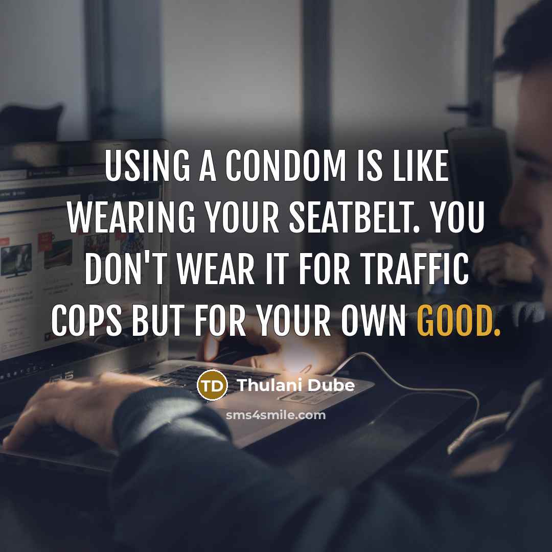 “Using a condom Is like wearing your seatbelt. You don't wear it for traffic cops but for your own good.” quote by Thulani Dube