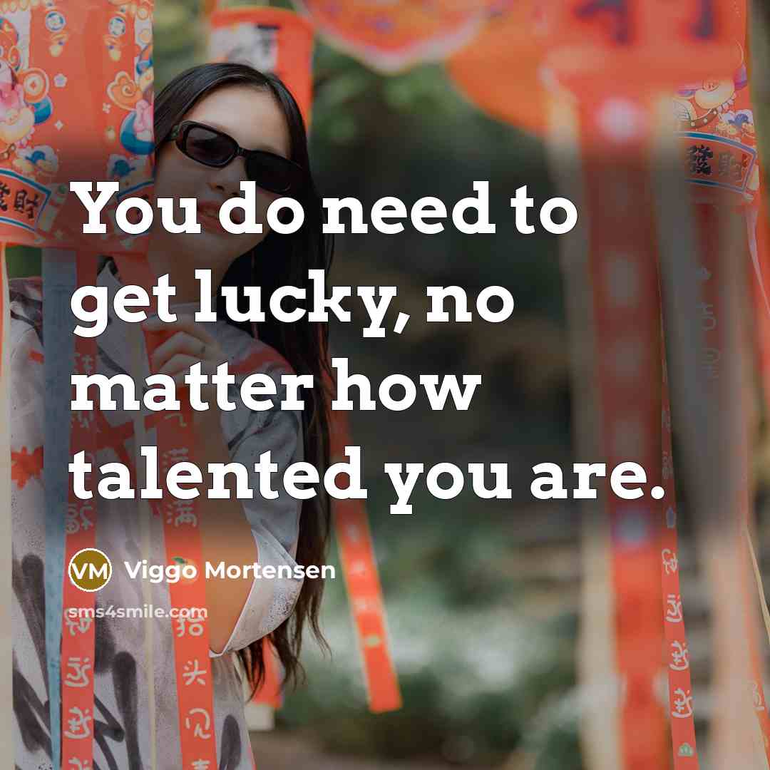 “You do need to get lucky, no matter how talented…” quote by Viggo Mortensen
