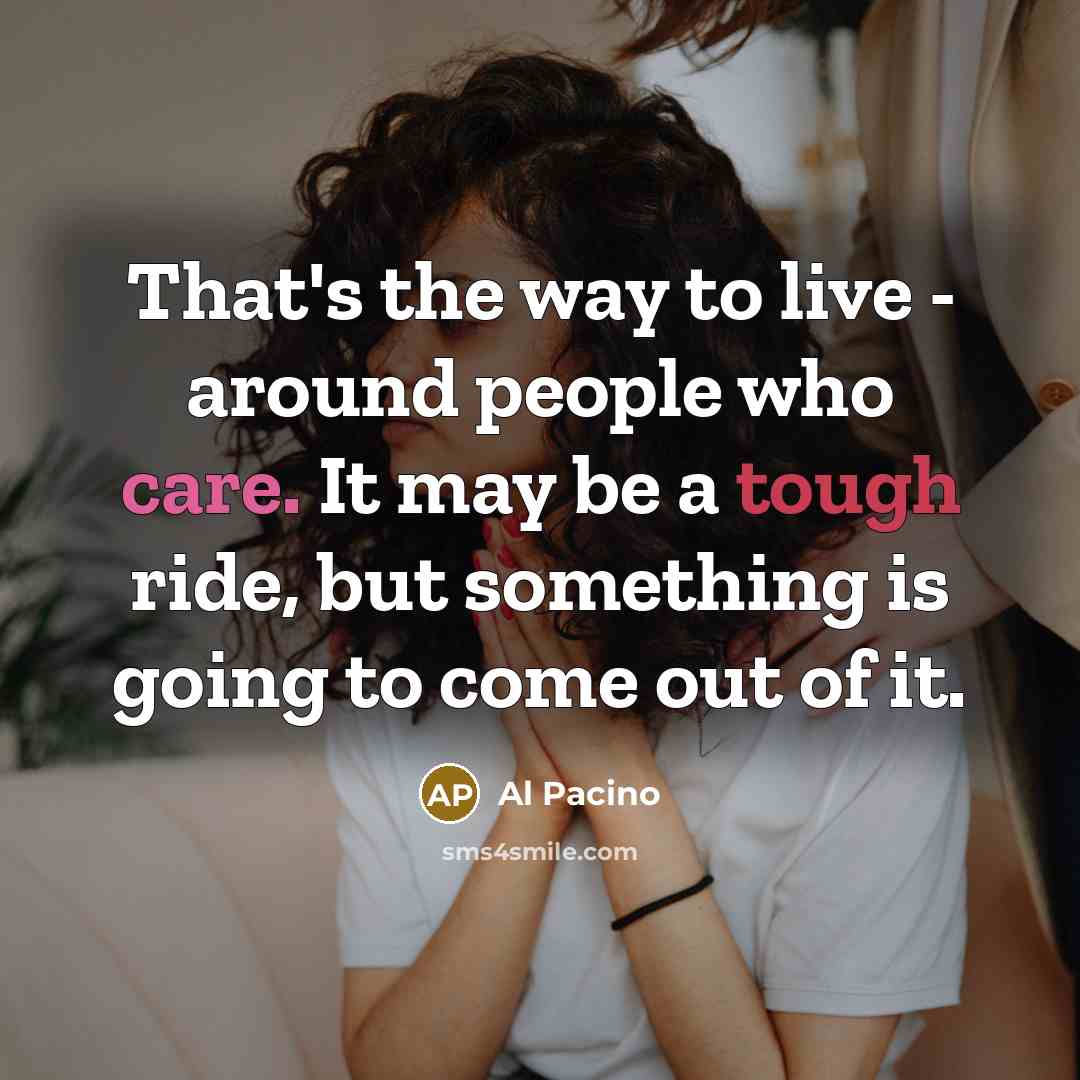 “That's the way to live - around people who care.…” quote by Al Pacino