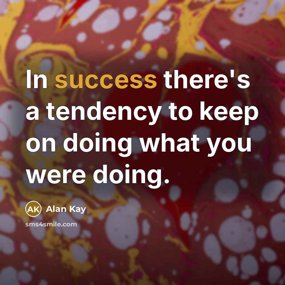 “In success there's a tendency to keep on doing what you were doing.” quote by Alan Kay