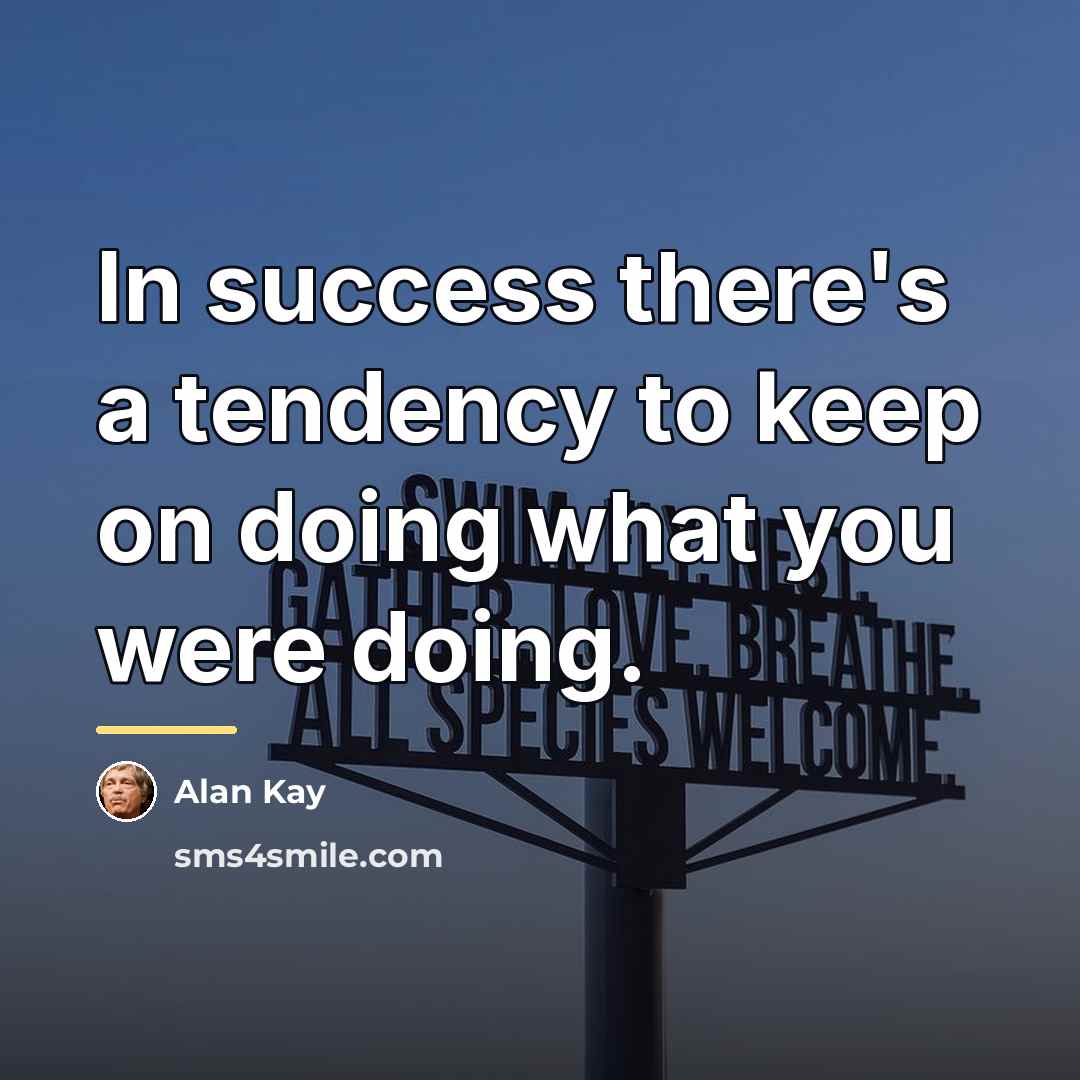“In success there's a tendency to keep on doing what…” quote by Alan Kay