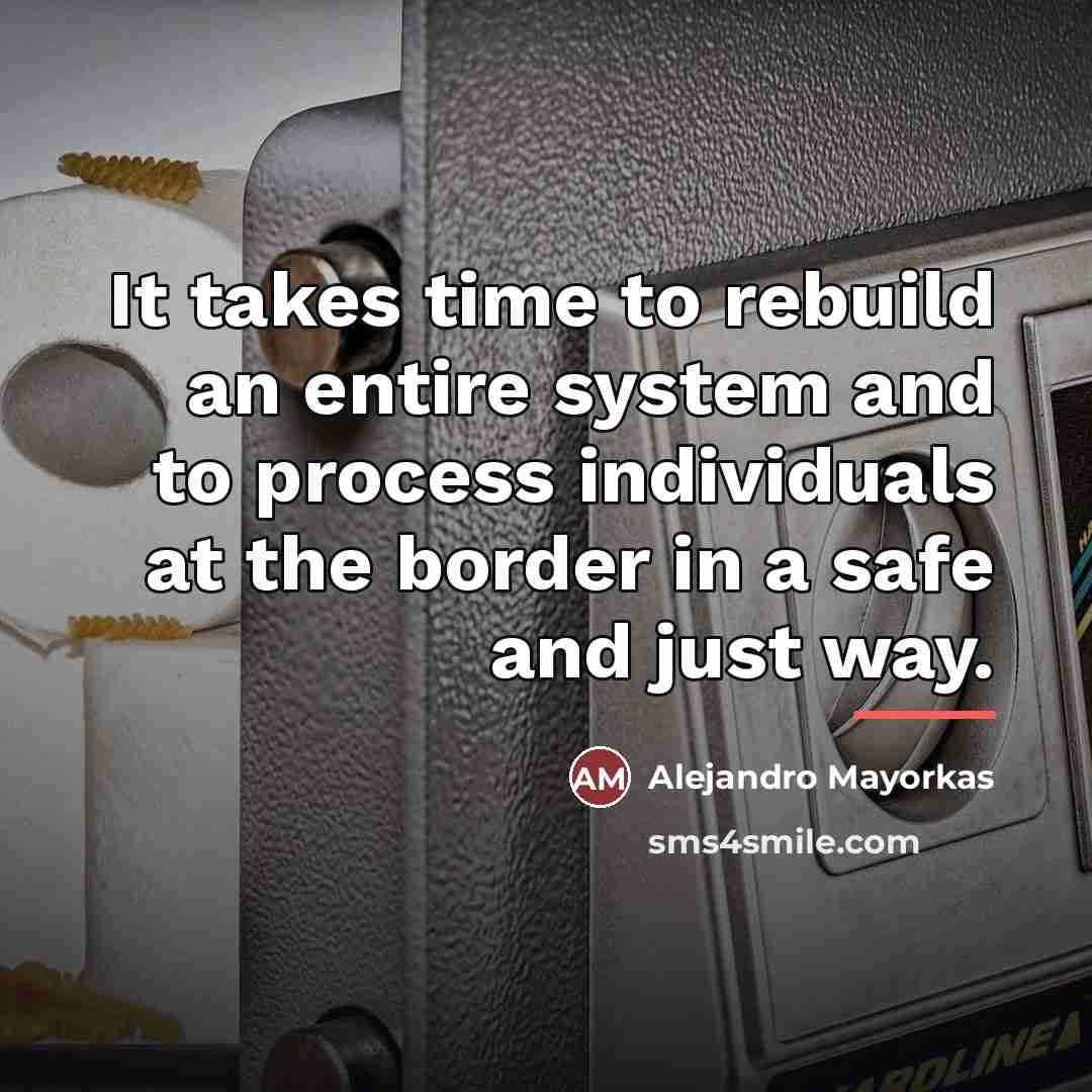 “It takes time to rebuild an entire system and to…” quote by Alejandro Mayorkas