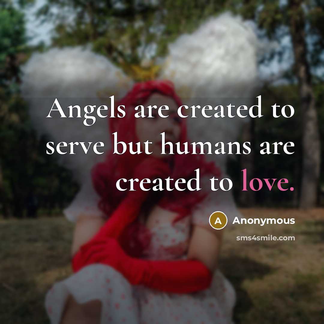 “Angels are created to serve but humans are created to love.” quote by Anonymous