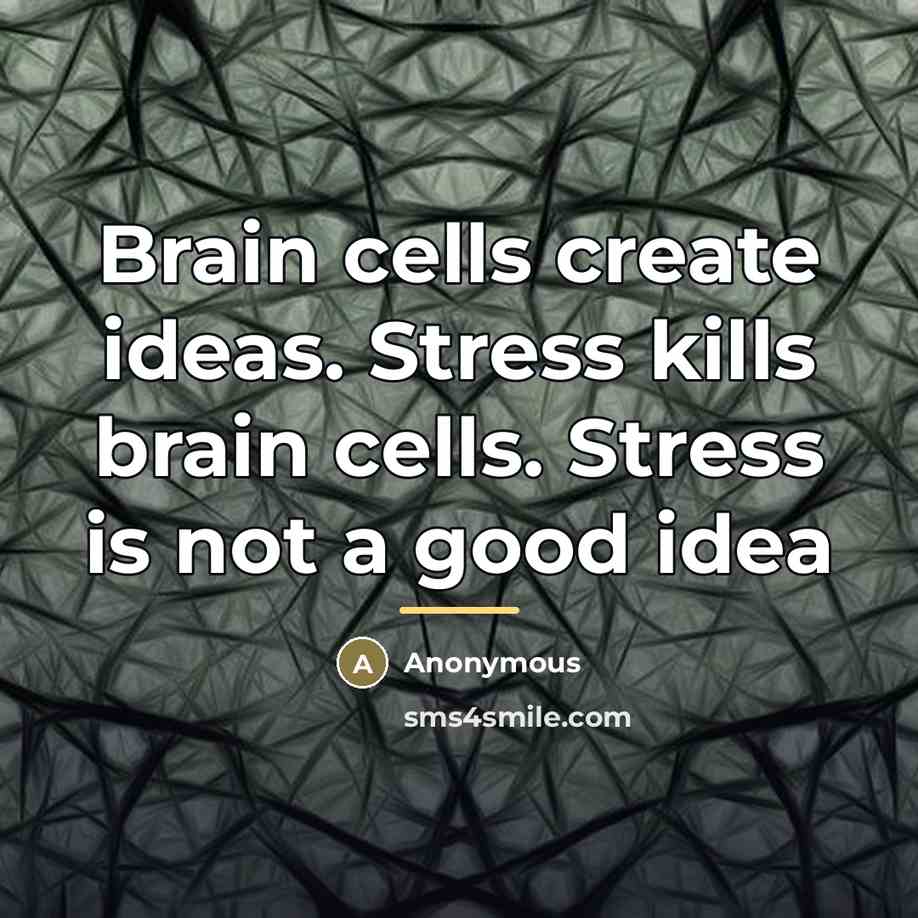 “Brain cells create ideas. Stress kills brain cells. Stress is…” quote by Anonymous