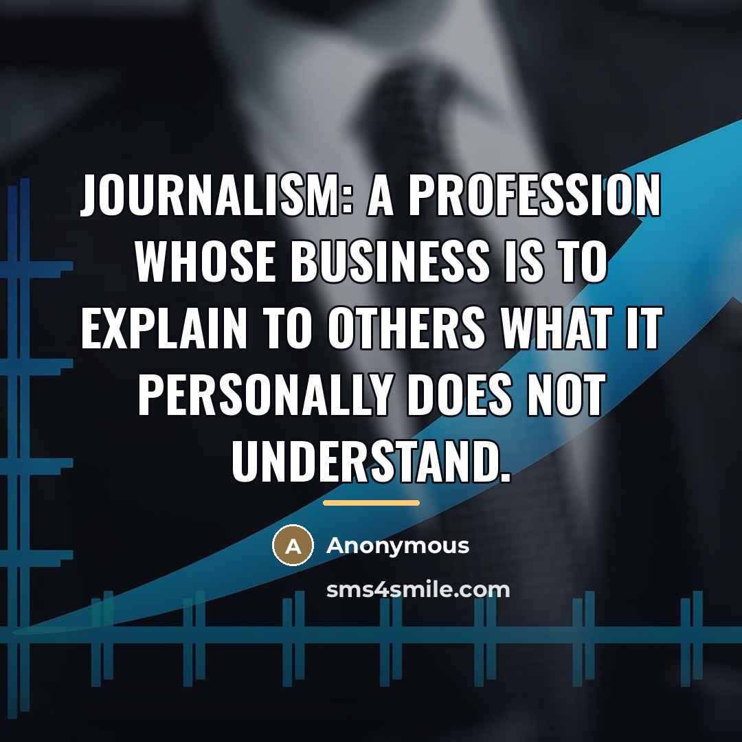 “Journalism: A profession whose business is to explain to others…” quote by Anonymous