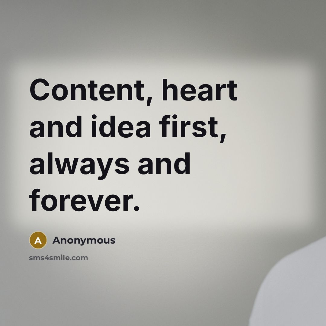 “Content, heart and idea first, always and forever.” quote by Anonymous
