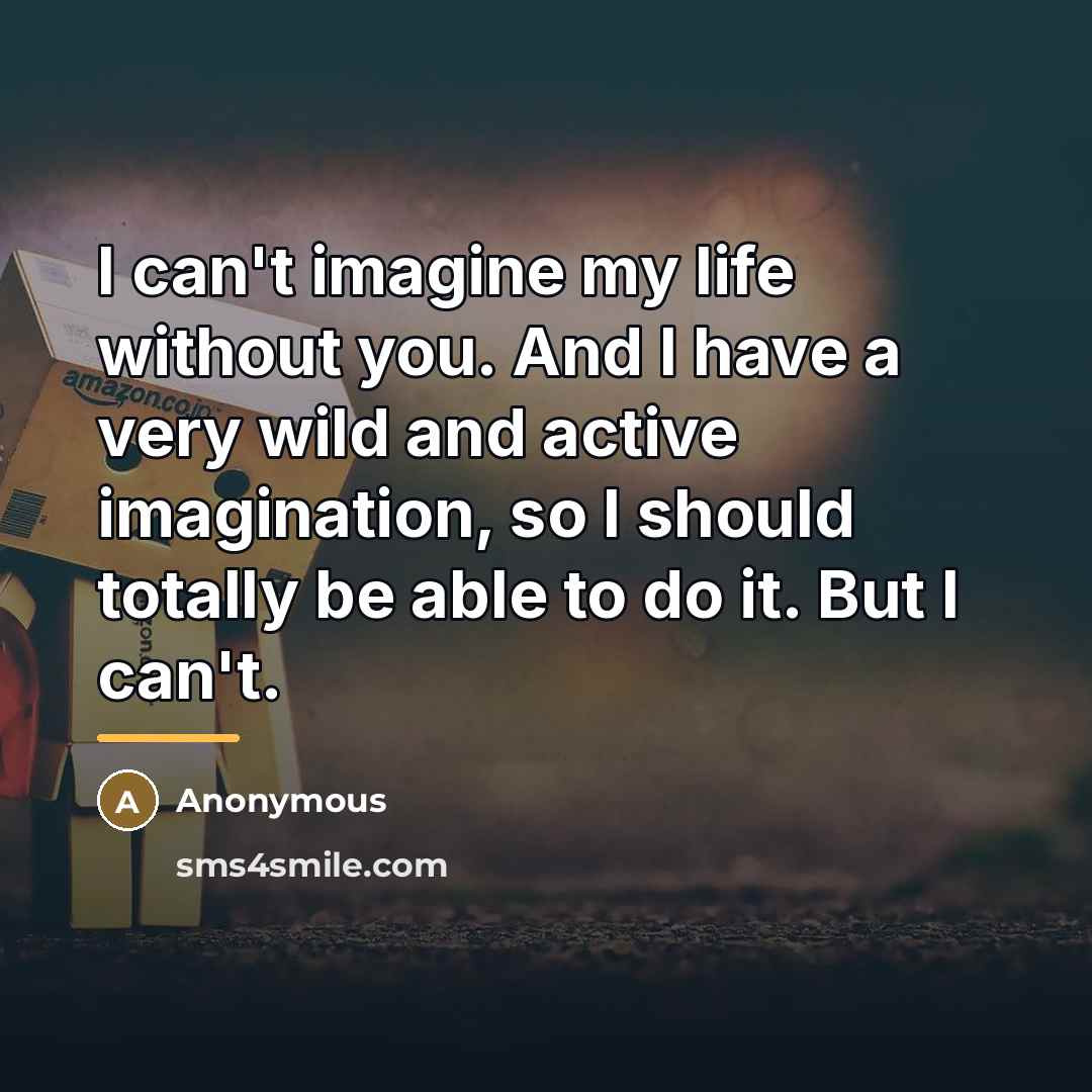 “I can't imagine my life without you. And I have…” quote by Anonymous
