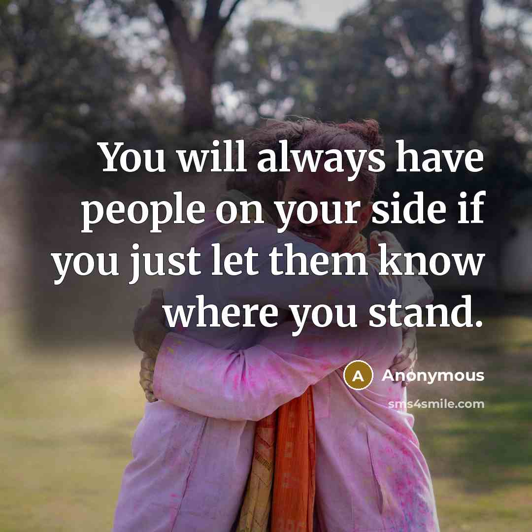 “You will always have people on your side if you…” quote by Anonymous