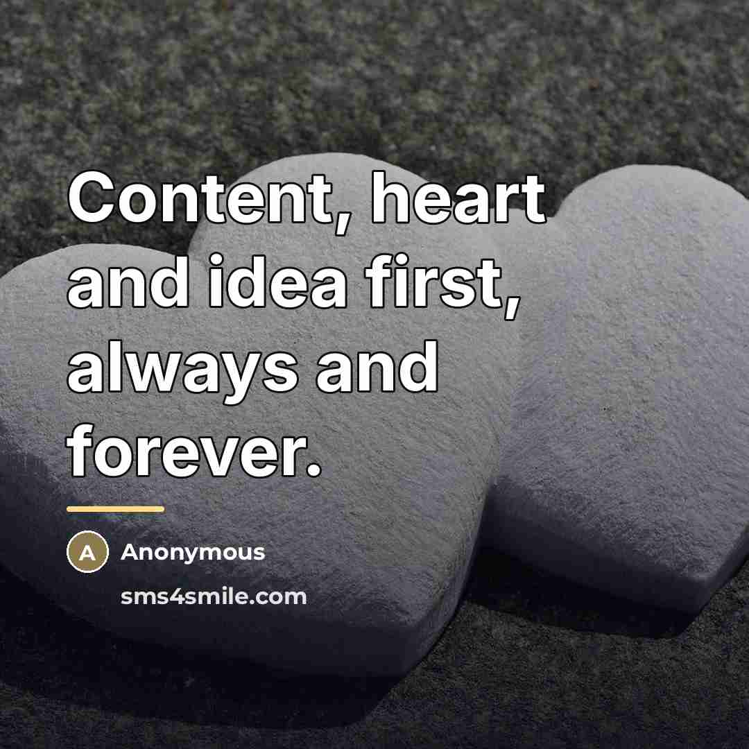 “Content, heart and idea first, always and forever.…” quote by Anonymous