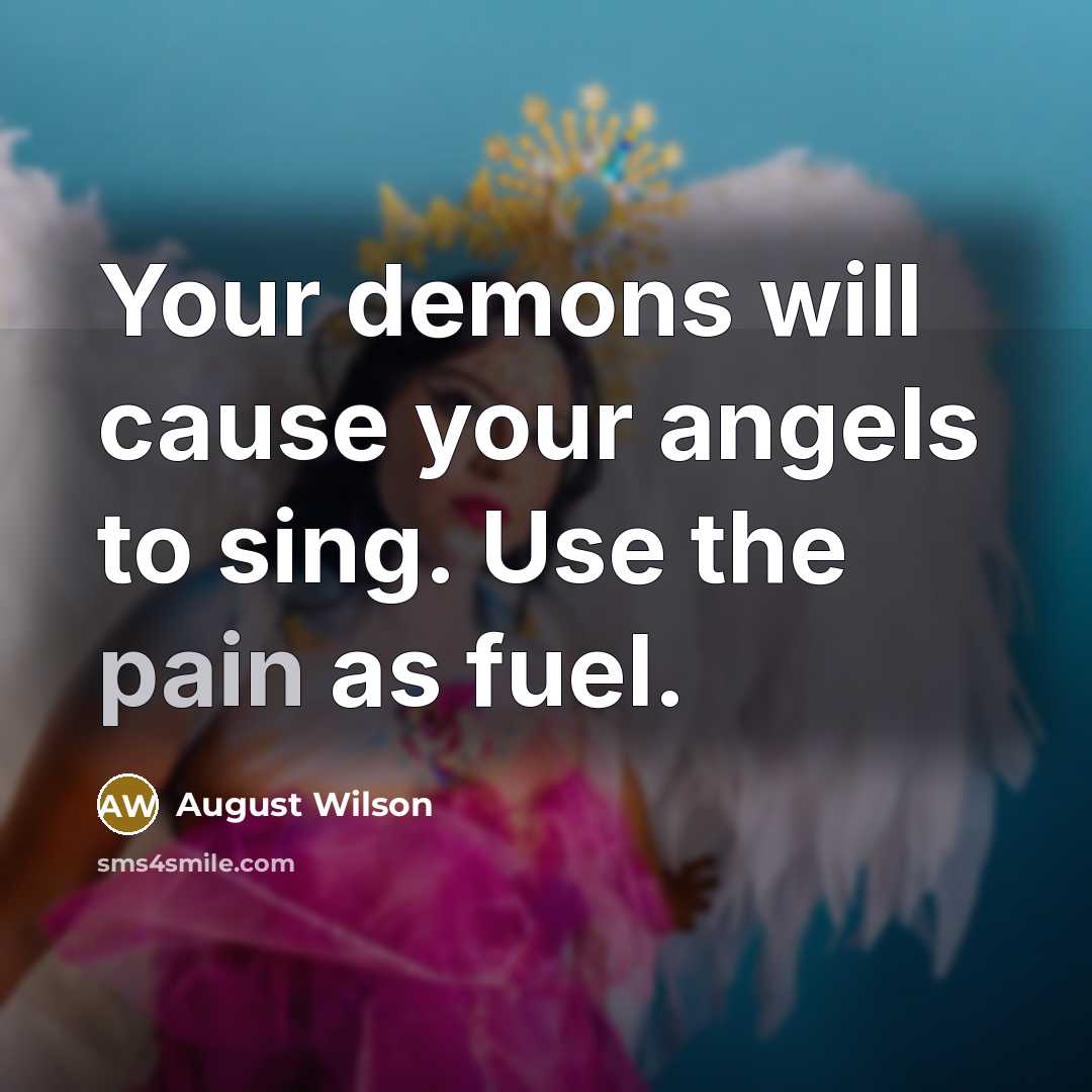 “Your demons will cause your angels to sing. Use the…” quote by August Wilson