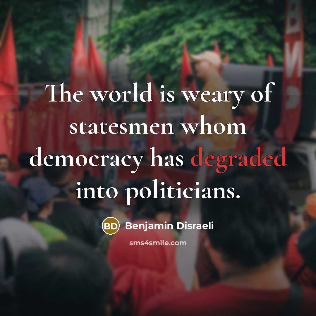 “The world is weary of statesmen whom democracy has degraded…” quote by Benjamin Disraeli