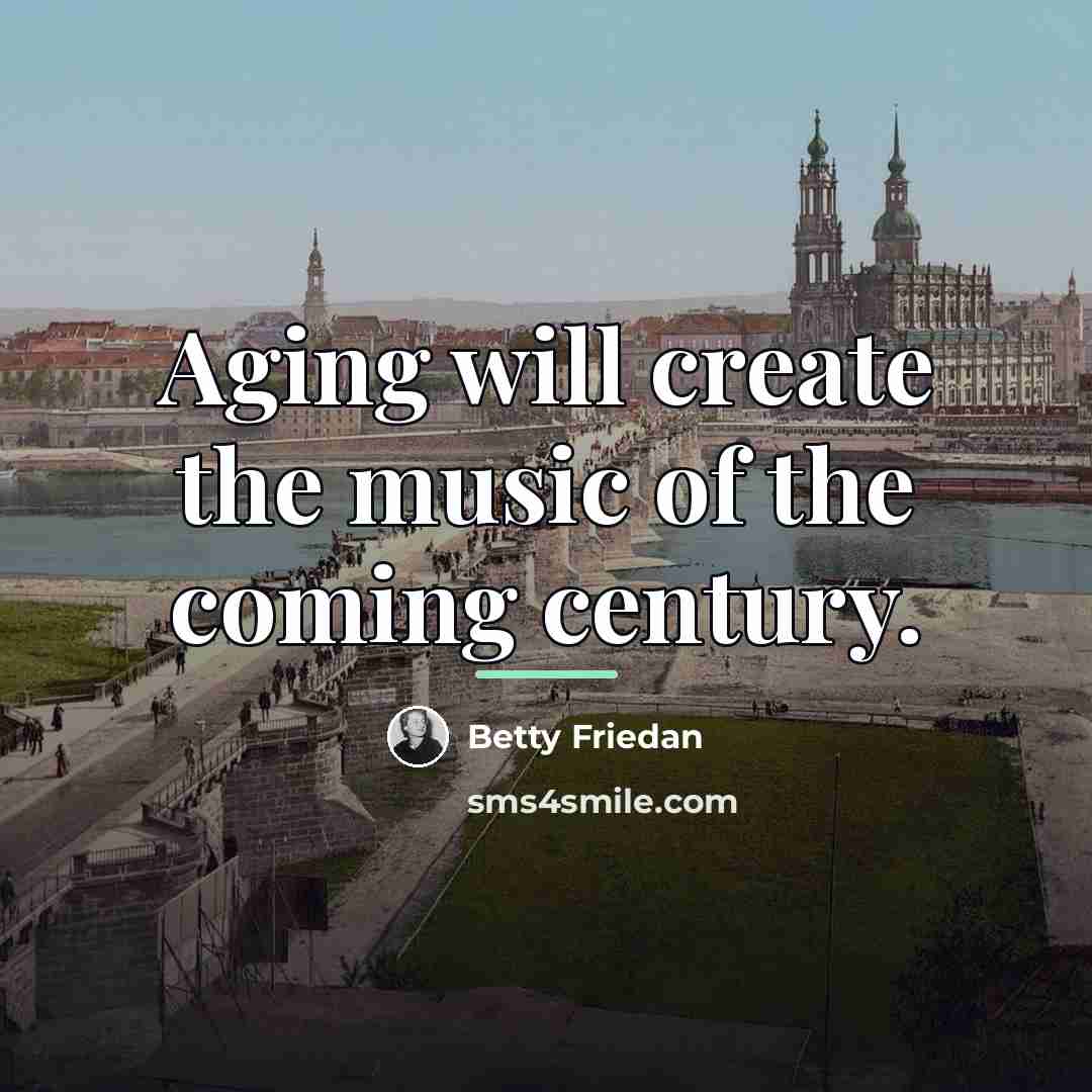 “Aging will create the music of the coming century.…” quote by Betty Friedan