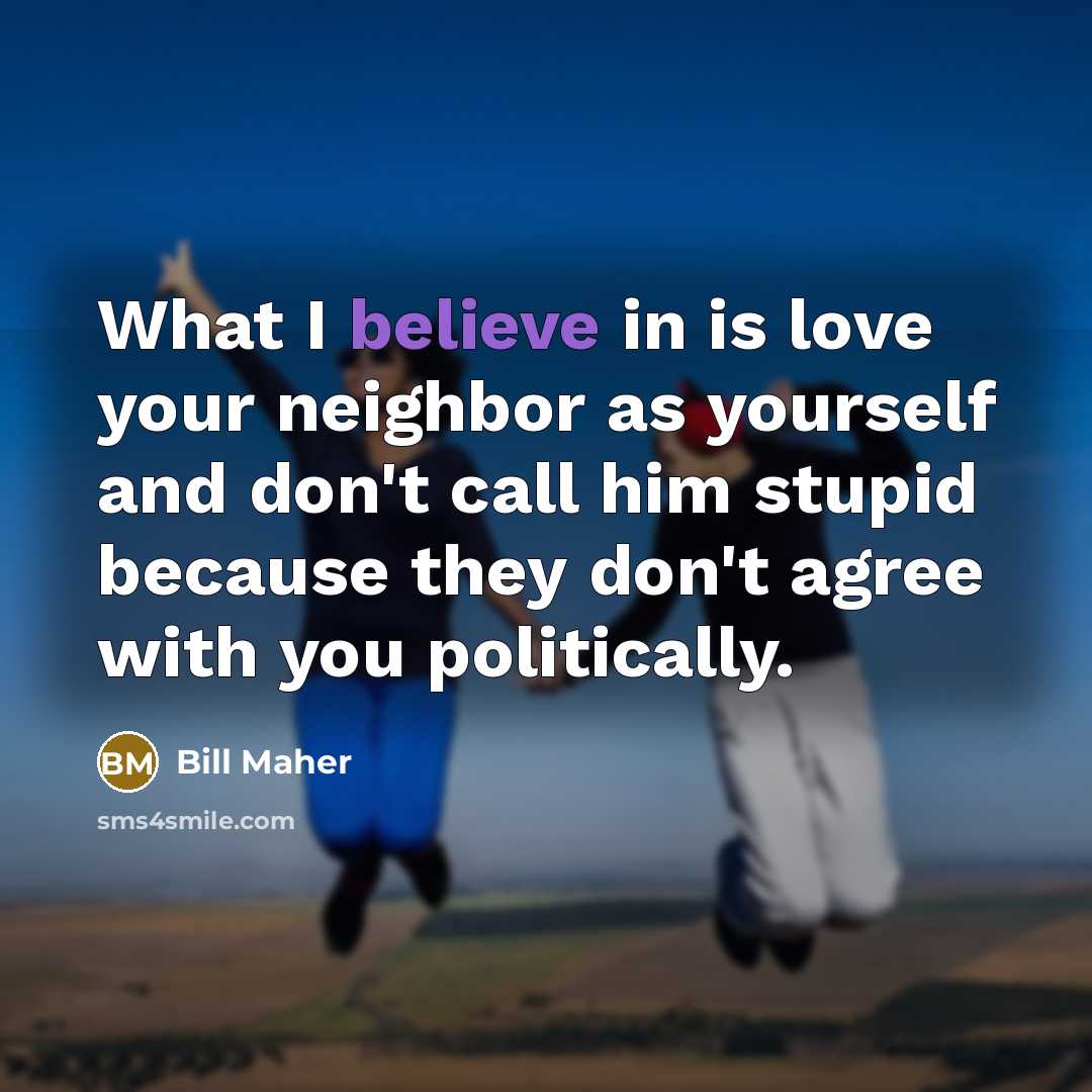 “What I believe in is love your neighbor as yourself…” quote by Bill Maher