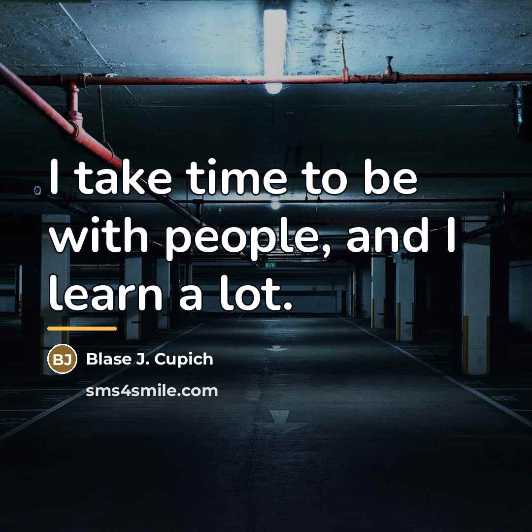 “I take time to be with people, and I learn…” quote by Blase J. Cupich