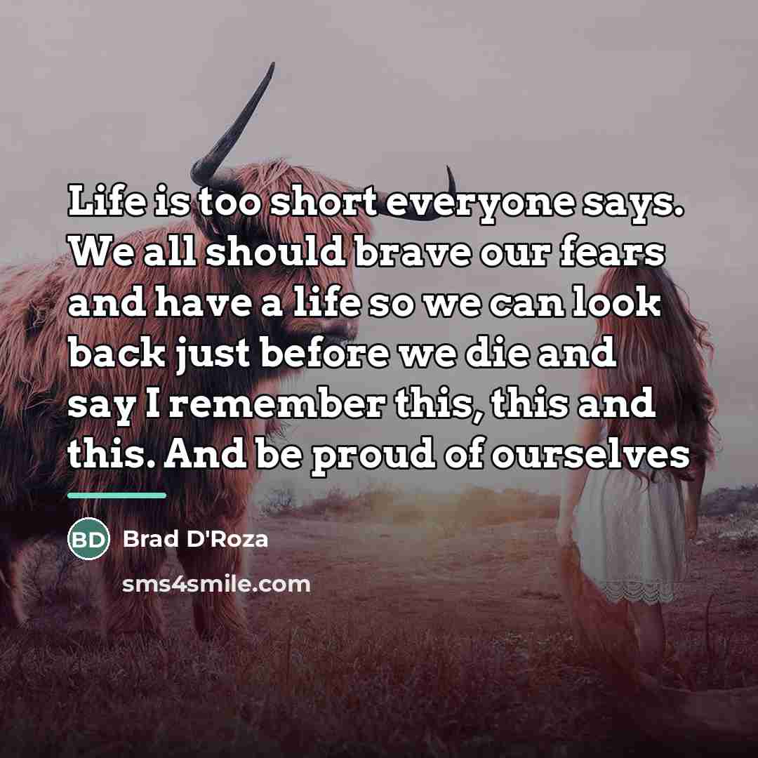 “Life is too short everyone says. We all should brave…” quote by Brad D'Roza