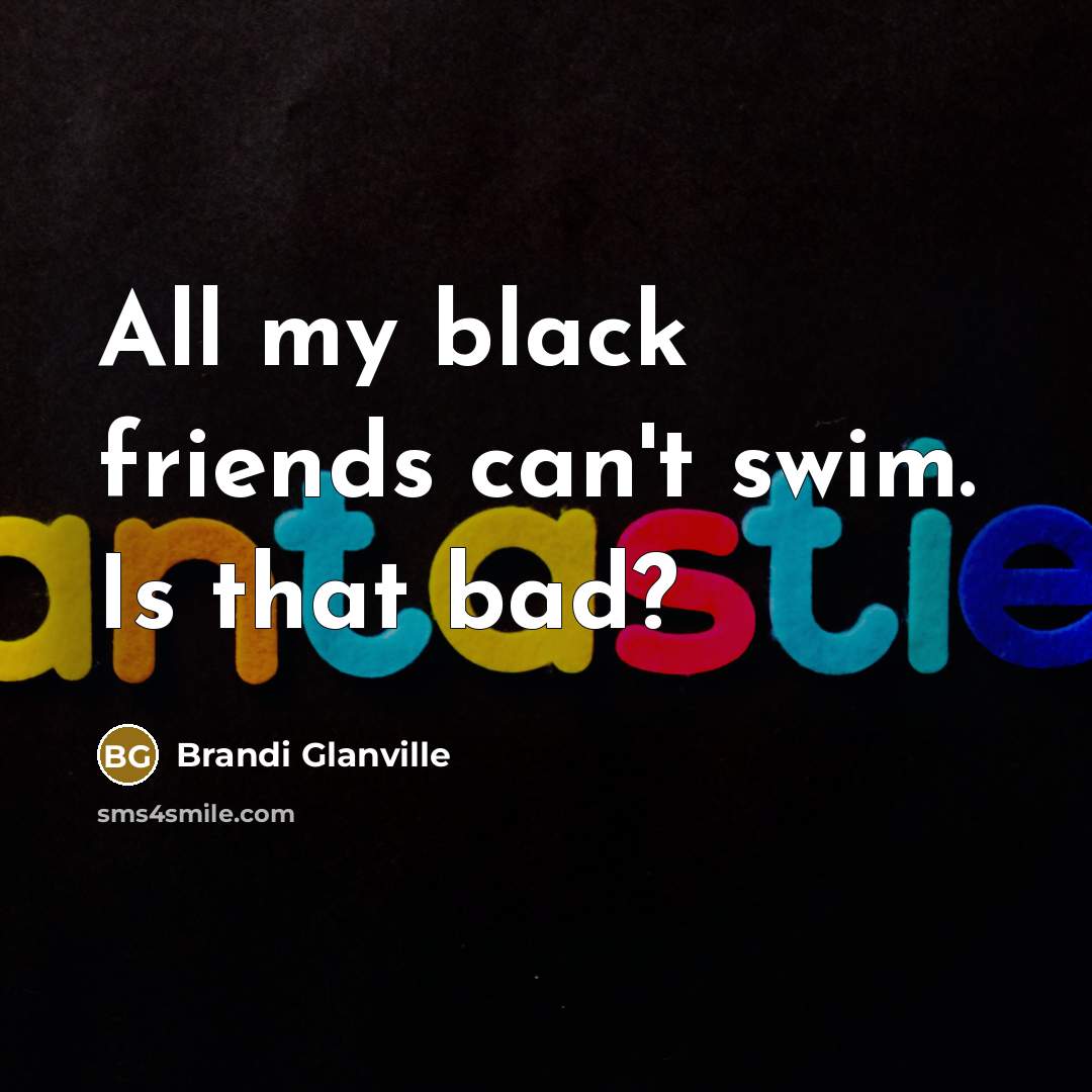“All my black friends can't swim. Is that bad?…” quote by Brandi Glanville