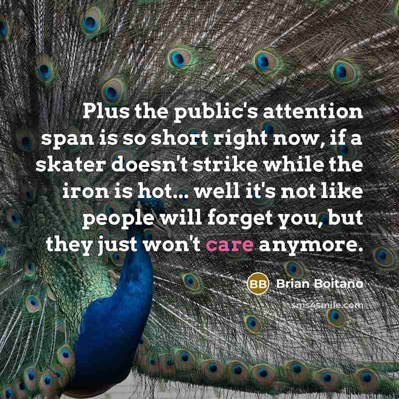 “Plus the public's attention span is so short right now,…” quote by Brian Boitano