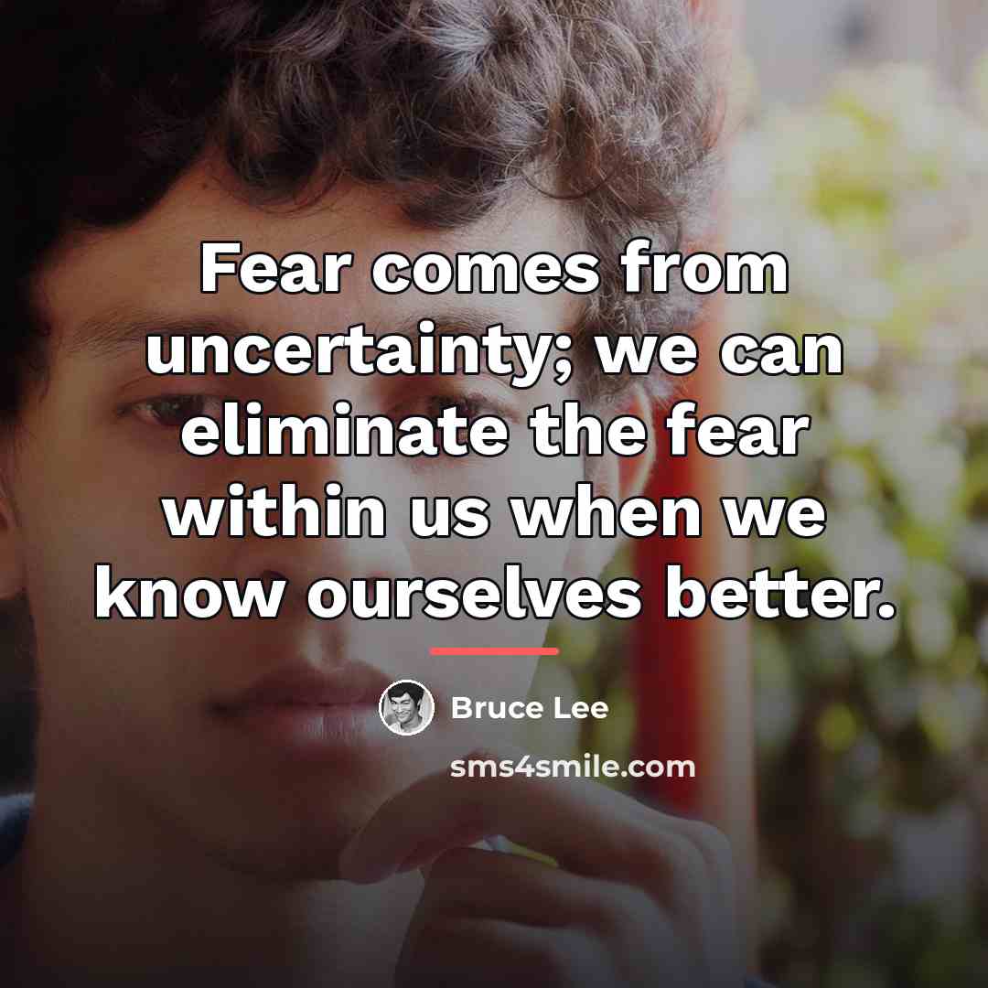 “Fear comes from uncertainty; we can eliminate the fear within…” quote by Bruce Lee