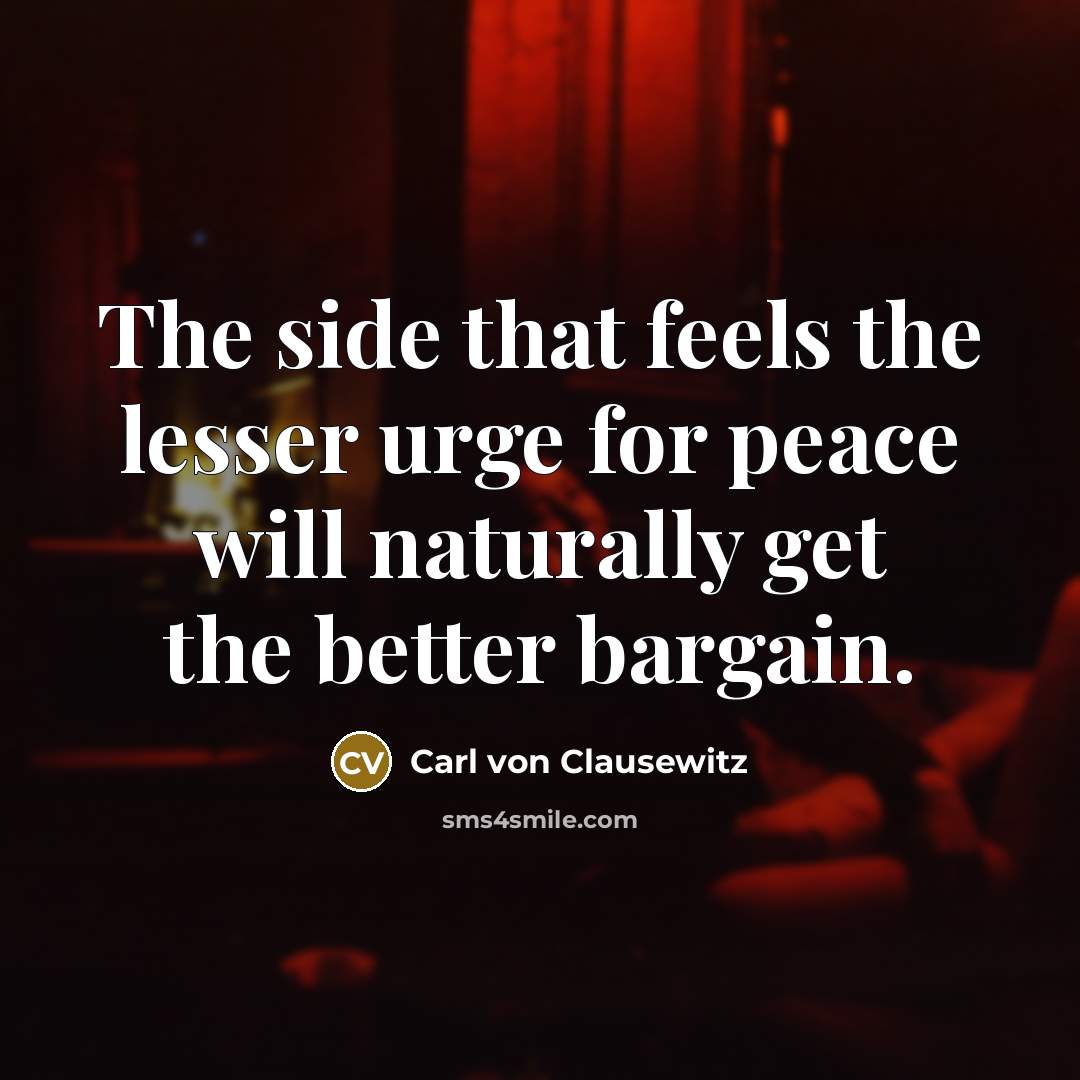 “The side that feels the lesser urge for peace will…” quote by Carl von Clausewitz
