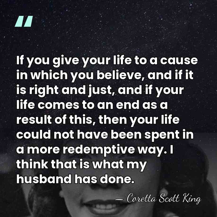 If you give your life to a cause in which you believe,&hellip; - Coretta Scott King
