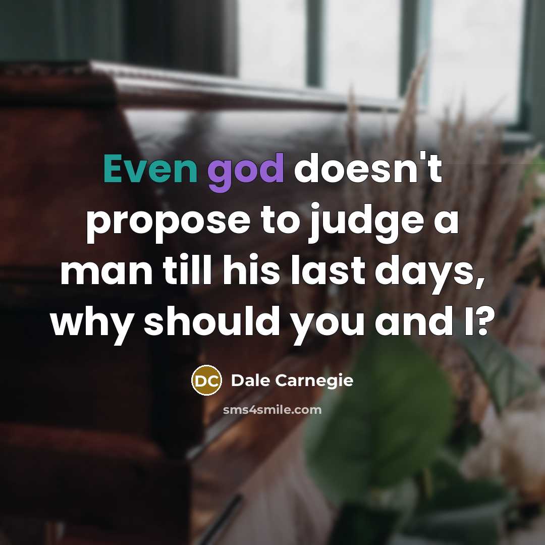 “Even god doesn't propose to judge a man till his last days, why should you and I?” quote by Dale Carnegie