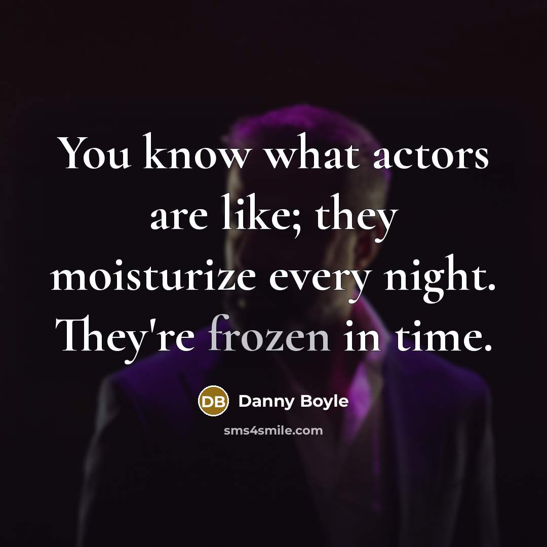 “You know what actors are like; they moisturize every night.…” quote by Danny Boyle