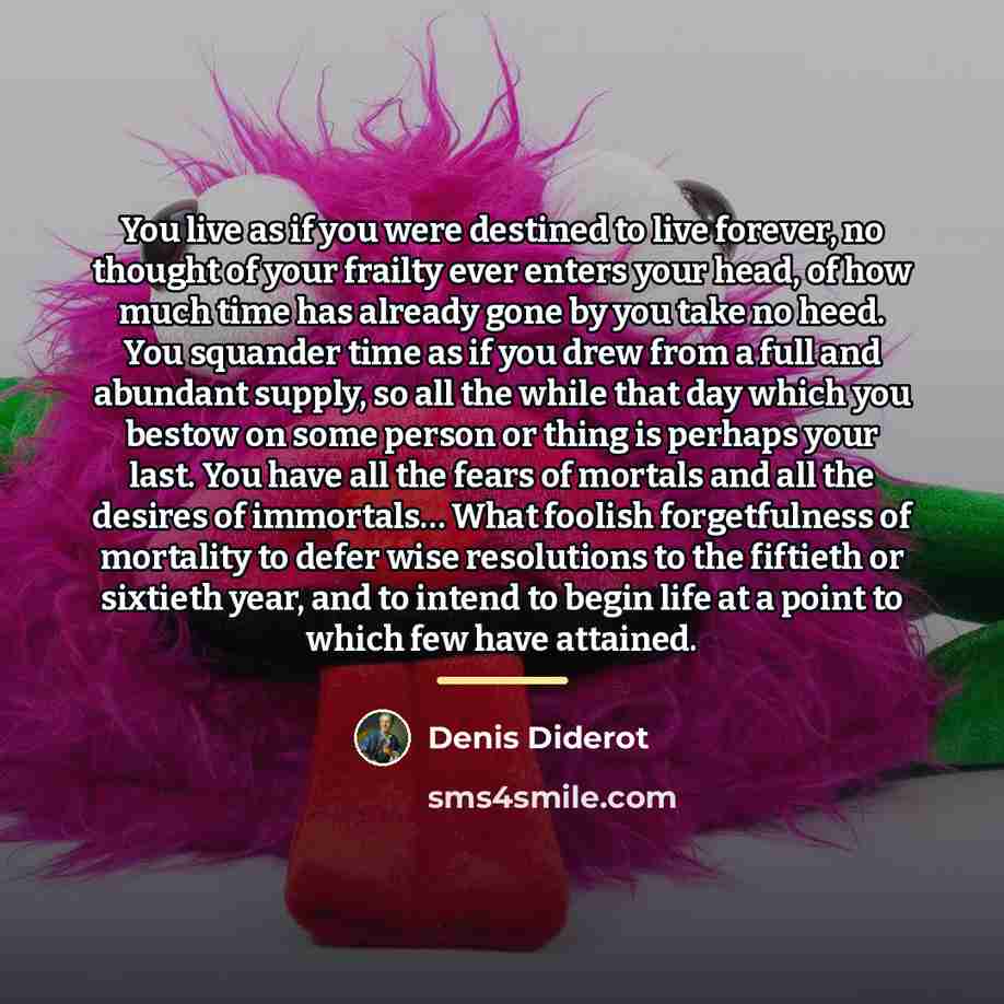 “You live as if you were destined to live forever,…” quote by Denis Diderot
