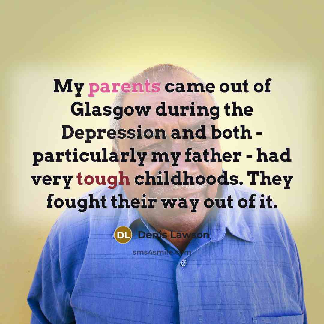 “My parents came out of Glasgow during the Depression and both - particularly my father - had very tough childhoods. They fought their way out of it.” quote by Denis Lawson