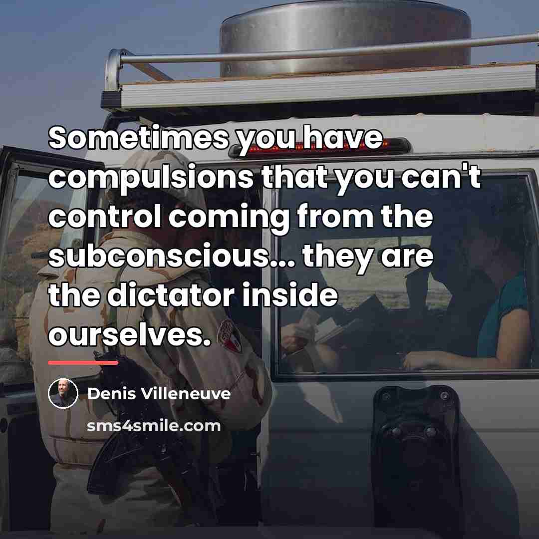 “Sometimes you have compulsions that you can't control coming from…” quote by Denis Villeneuve