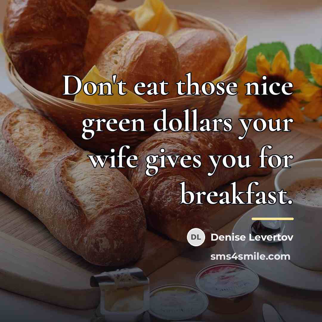 “Don't eat those nice green dollars your wife gives you…” quote by Denise Levertov