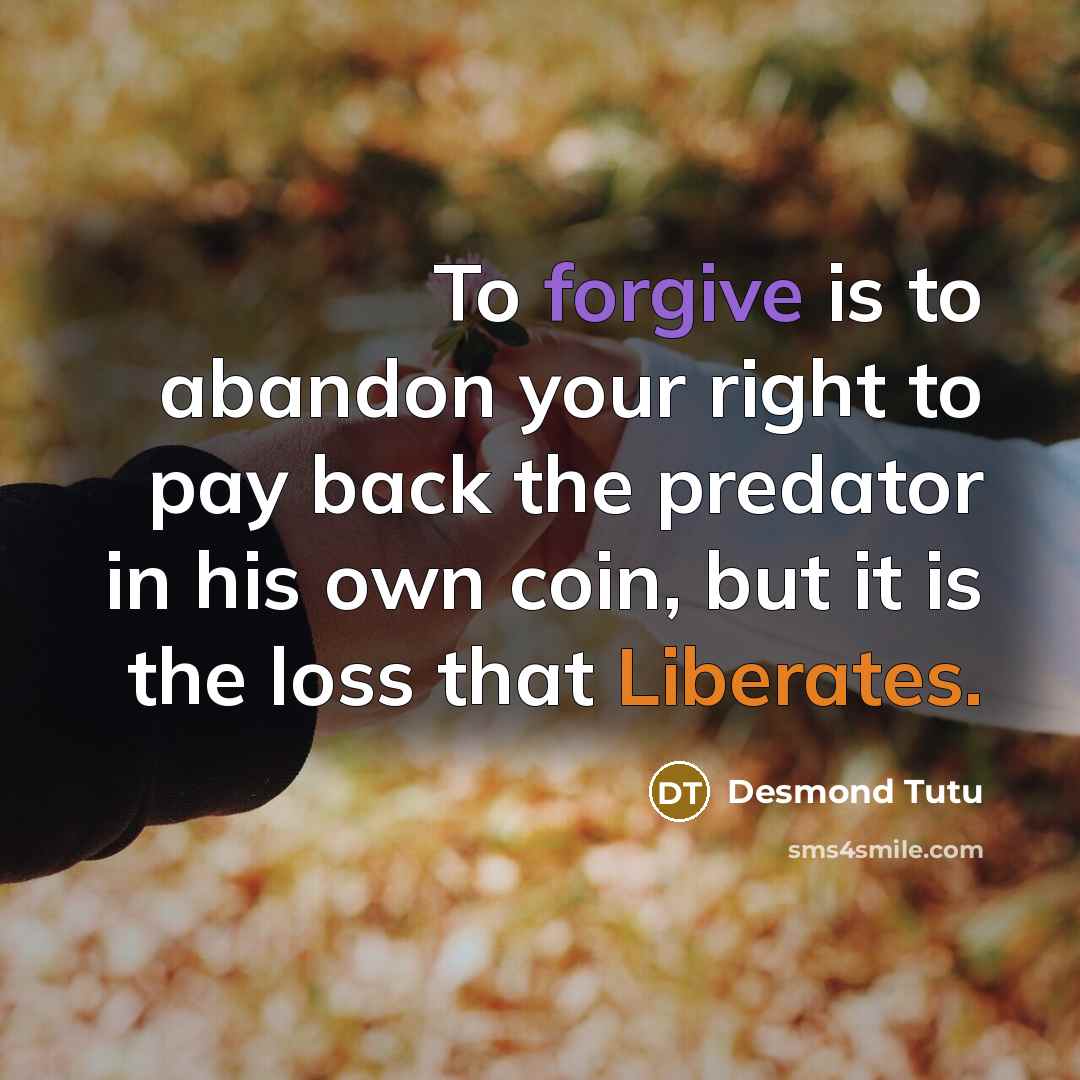 “To forgive is to abandon your right to pay back…” quote by Desmond Tutu