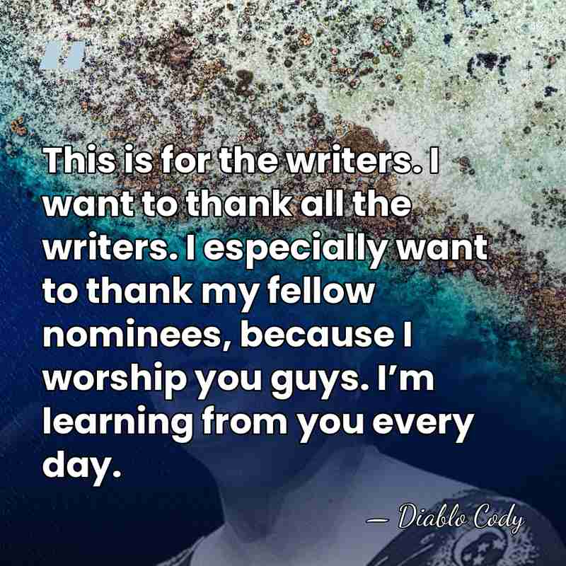 This is for the writers. I want to thank all the writers.&hellip; - Diablo Cody
