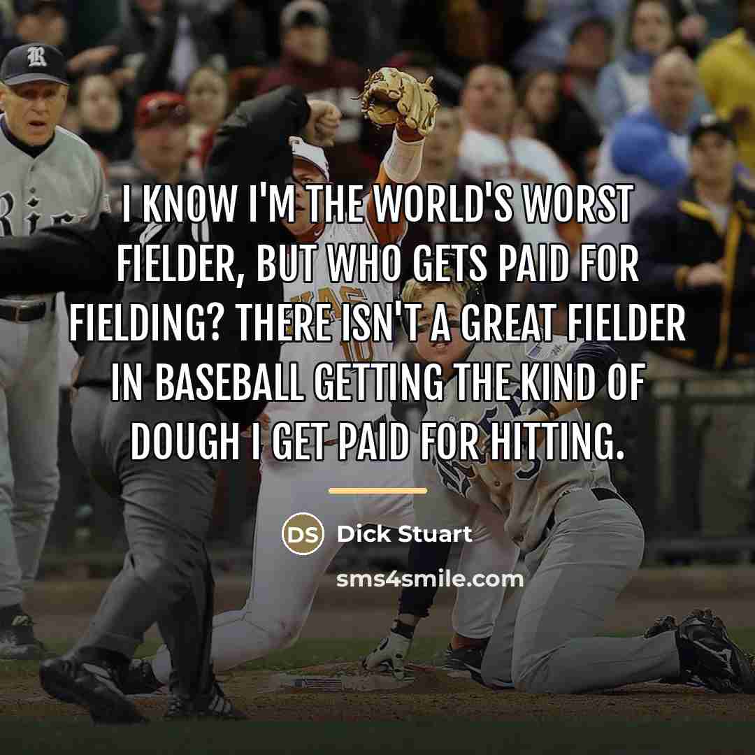 “I know I'm the world's worst fielder, but who gets…” quote by Dick Stuart