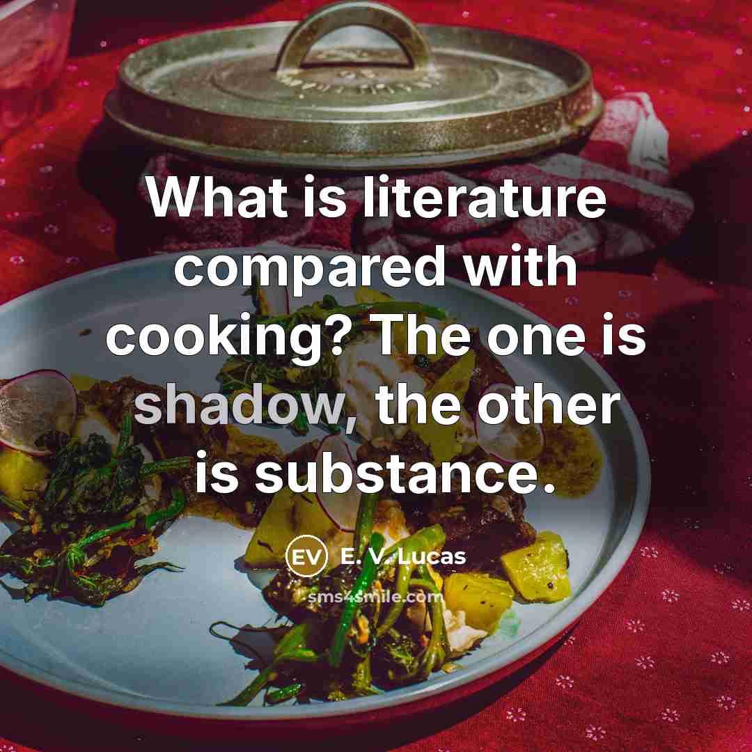 “What is literature compared with cooking? The one is shadow,…” quote by E. V. Lucas