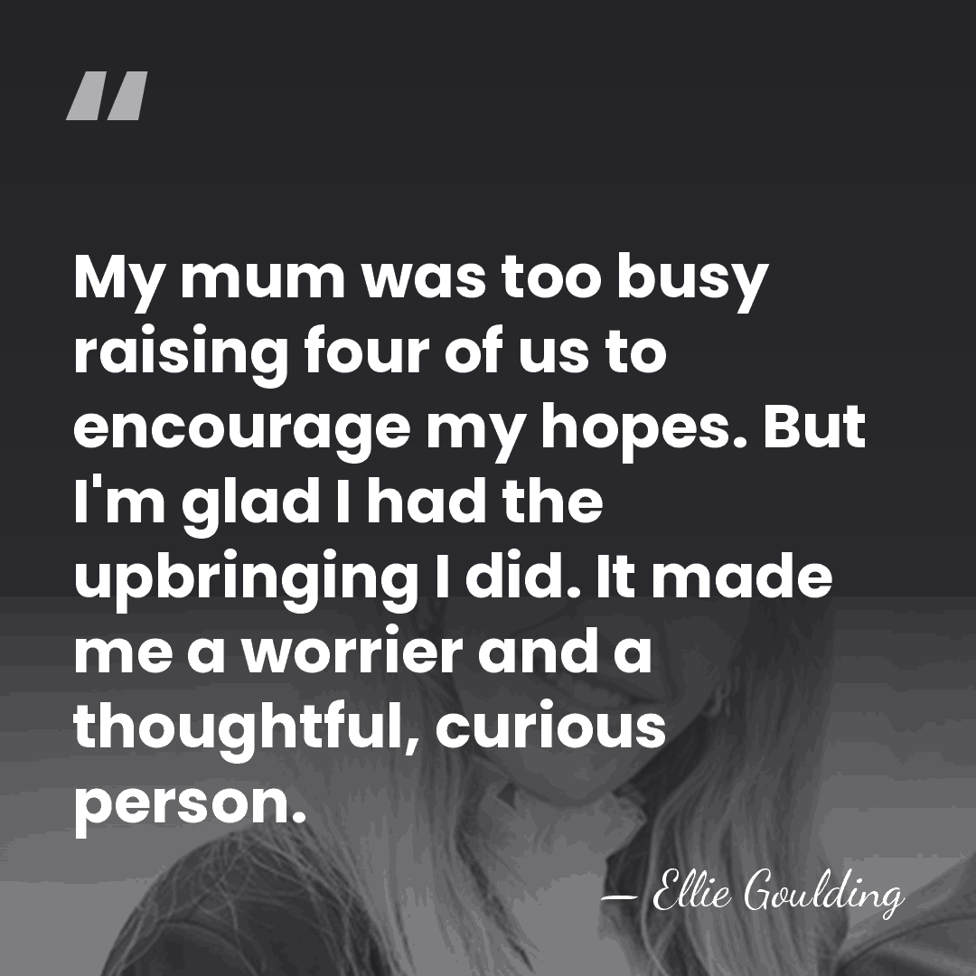 My mum was too busy raising four of us to encourage my&hellip; - Ellie Goulding