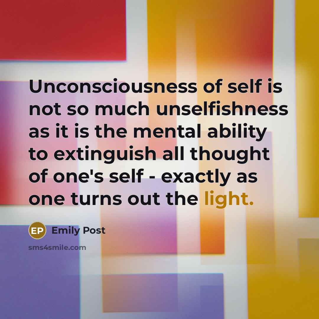 “Unconsciousness of self is not so much unselfishness as it…” quote by Emily Post