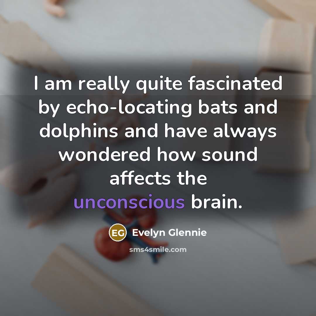 “I am really quite fascinated by echo-locating bats and dolphins…” quote by Evelyn Glennie