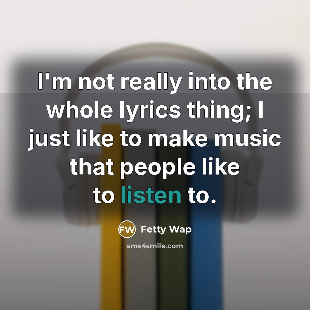 “I'm not really into the whole lyrics thing; I just…” quote by Fetty Wap