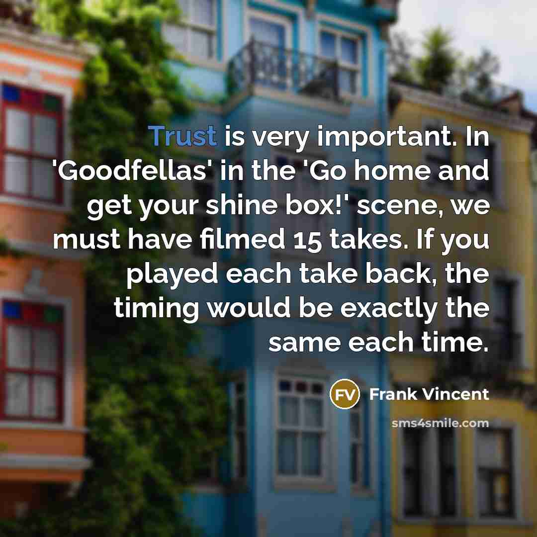 “Trust is very important. In 'Goodfellas' in the 'Go home…” quote by Frank Vincent