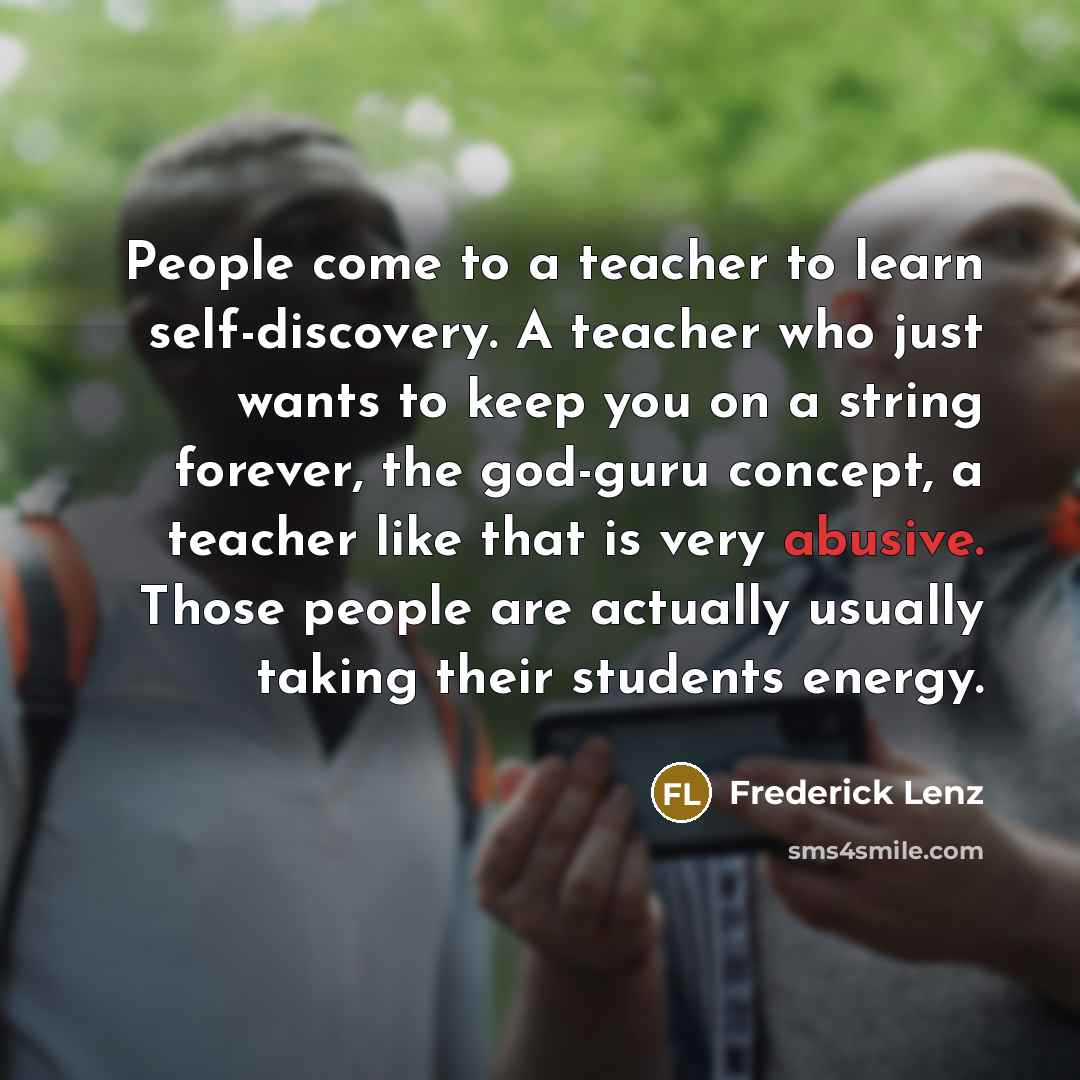 “People come to a teacher to learn self-discovery. A teacher…” quote by Frederick Lenz