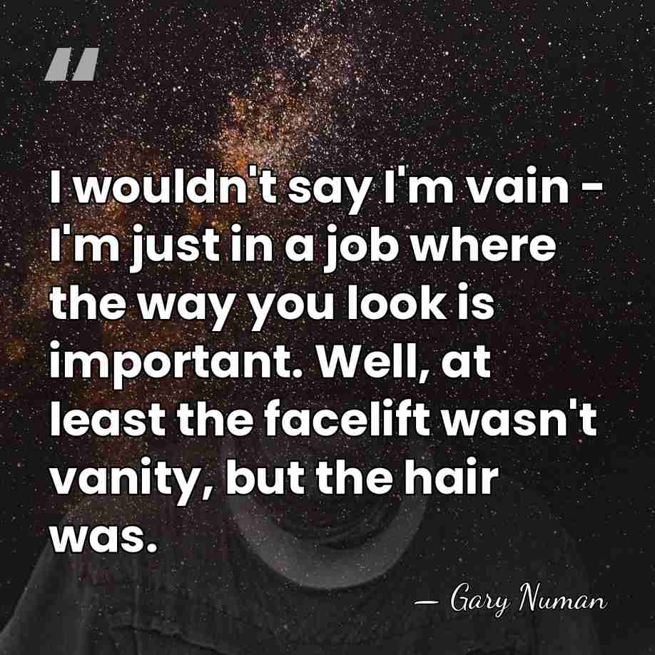 I wouldn't say I'm vain - I'm just in a job where&hellip; - Gary Numan