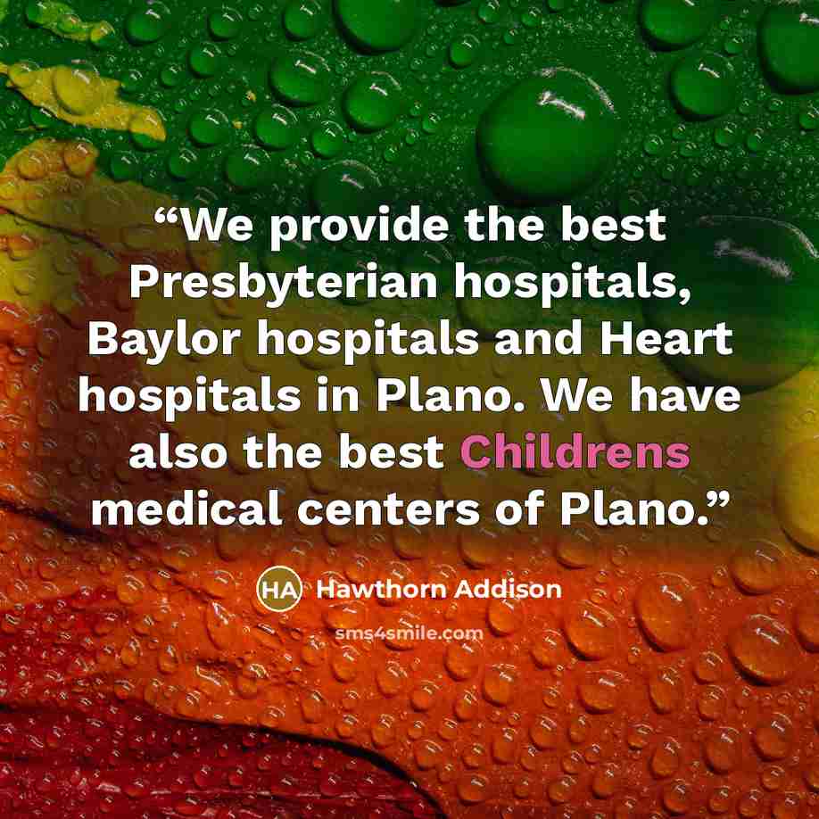 “We provide the best Presbyterian hospitals, Baylor hospitals and Heart hospitals in Plano. We have also the best Childrens medical centers of Plano.” quote by Hawthorn Addison