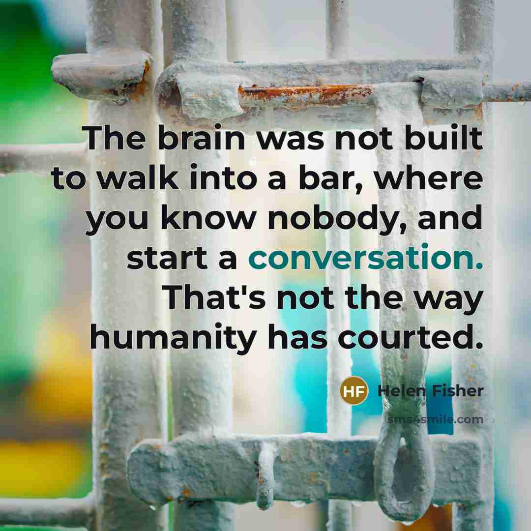“The brain was not built to walk into a bar,…” quote by Helen Fisher