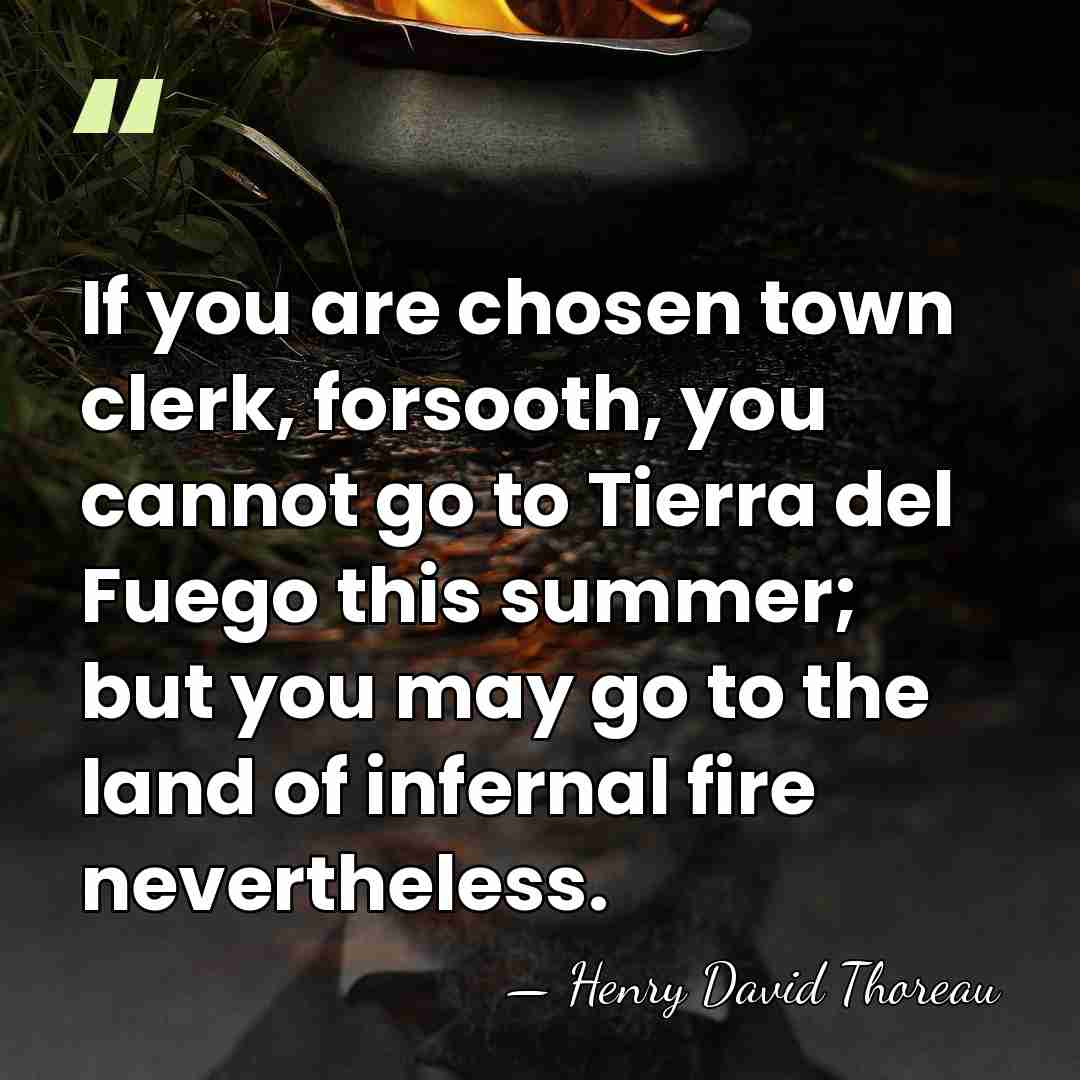 If you are chosen town clerk, forsooth, you cannot go to Tierra&hellip; - Henry David Thoreau
