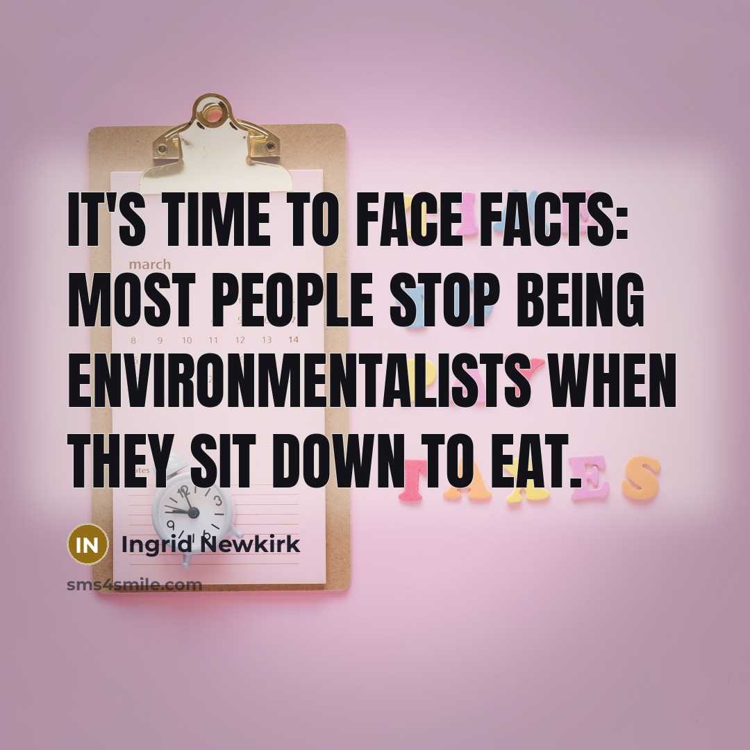 “It's time to face facts: Most people stop being environmentalists…” quote by Ingrid Newkirk