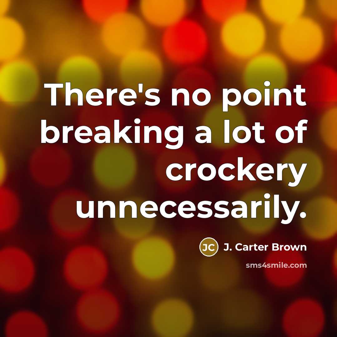 “There's no point breaking a lot of crockery unnecessarily.…” quote by J. Carter Brown